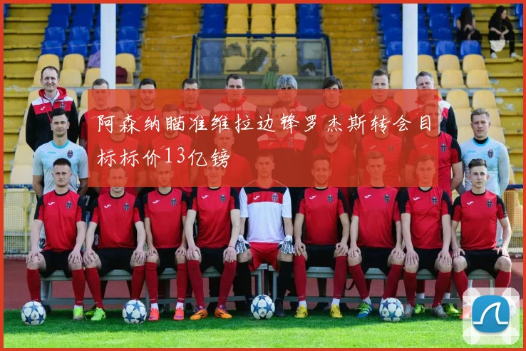 阿森纳瞄准维拉边锋罗杰斯转会目标标价13亿镑