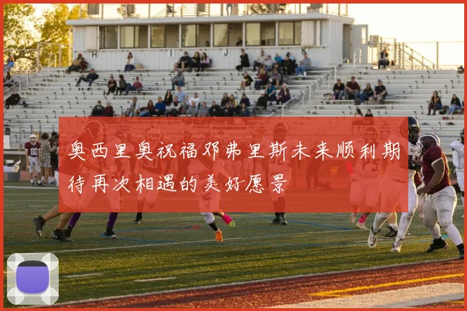 奥西里奥祝福邓弗里斯未来顺利期待再次相遇的美好愿景