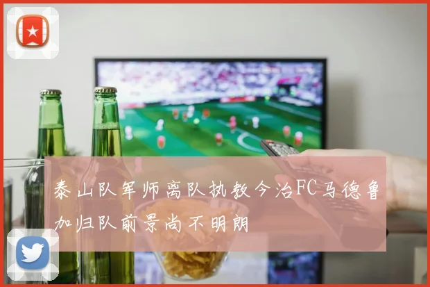 泰山队军师离队执教今治FC马德鲁加归队前景尚不明朗