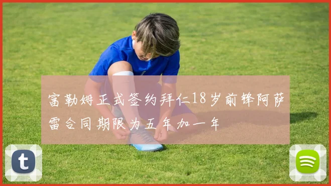 富勒姆正式签约拜仁18岁前锋阿萨雷合同期限为五年加一年