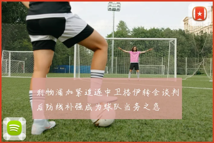 利物浦加紧追逐中卫格伊转会谈判后防线补强成为球队当务之急