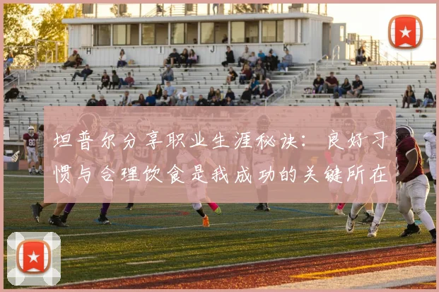 坦普尔分享职业生涯秘诀：良好习惯与合理饮食是我成功的关键所在