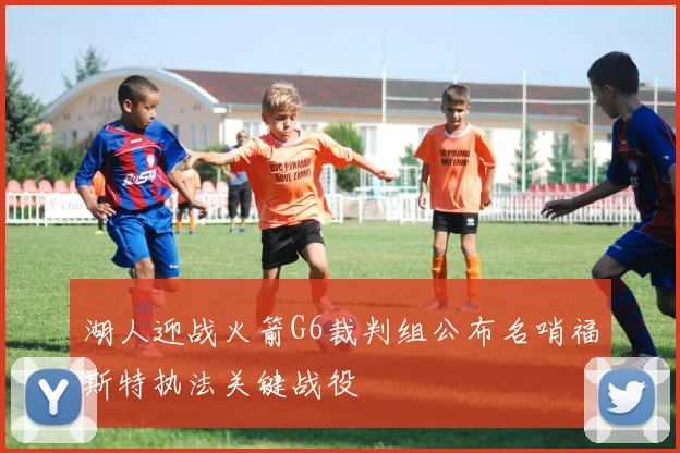 湖人迎战火箭G6裁判组公布名哨福斯特执法关键战役