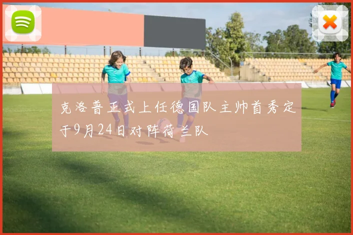 克洛普正式上任德国队主帅首秀定于9月24日对阵荷兰队