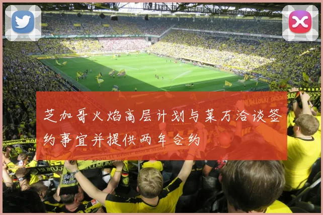 芝加哥火焰高层计划与莱万洽谈签约事宜并提供两年合约